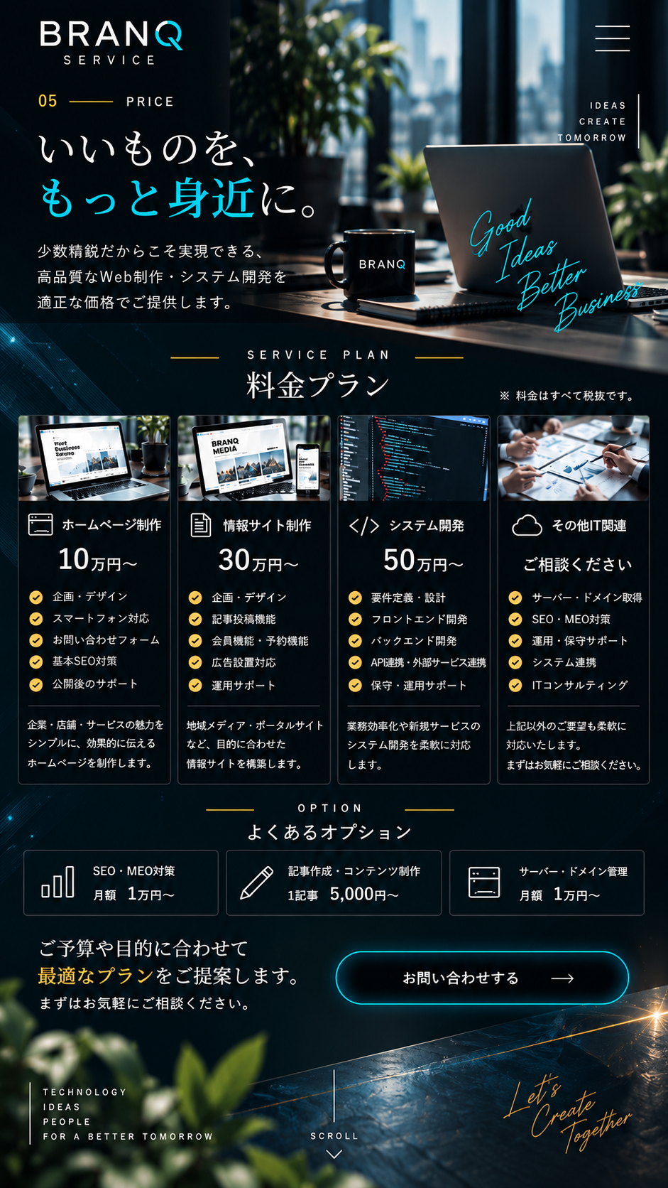 少数精鋭による適正価格。ホームページ制作10万円から、情報サイト制作30万円から、システム開発50万円から。その他IT関連はご相談ください。料金は税抜。